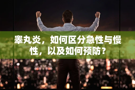 睾丸炎，如何区分急性与慢性，以及如何预防？