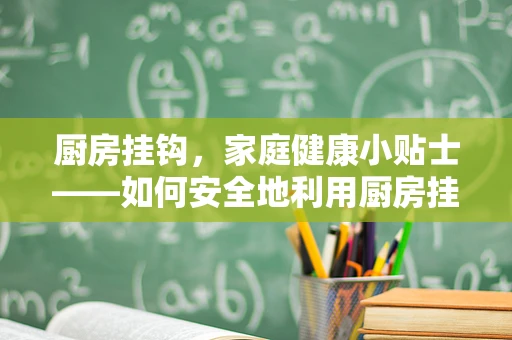 厨房挂钩，家庭健康小贴士——如何安全地利用厨房挂钩进行药品储存？