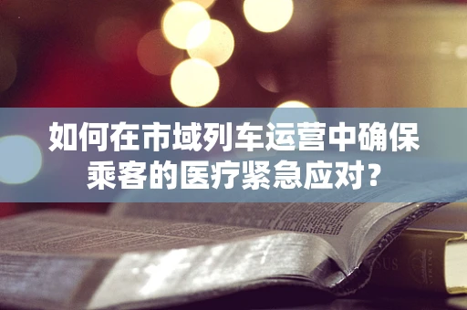 如何在市域列车运营中确保乘客的医疗紧急应对？