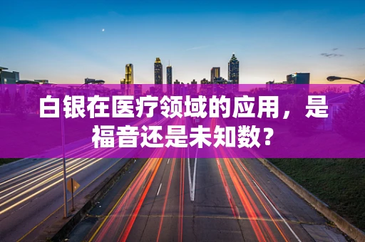 白银在医疗领域的应用，是福音还是未知数？