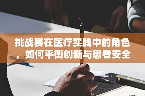 挑战赛在医疗实践中的角色，如何平衡创新与患者安全？