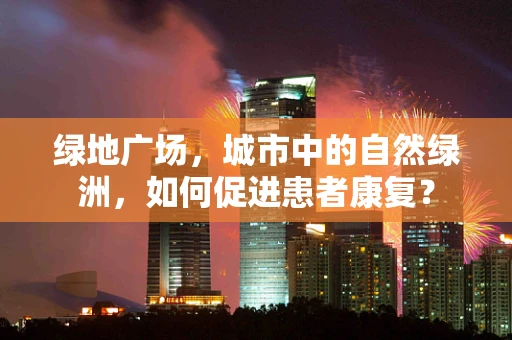 绿地广场，城市中的自然绿洲，如何促进患者康复？