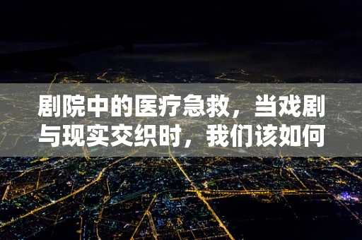 剧院中的医疗急救，当戏剧与现实交织时，我们该如何应对？
