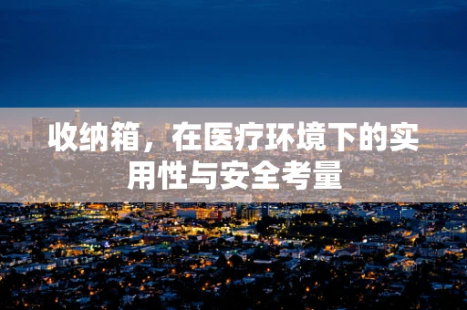 收纳箱，在医疗环境下的实用性与安全考量