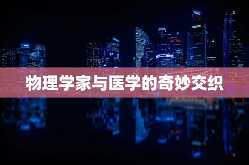 物理学家与医学的奇妙交织