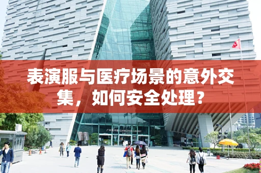 表演服与医疗场景的意外交集，如何安全处理？