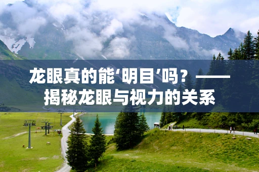 龙眼真的能‘明目’吗？——揭秘龙眼与视力的关系