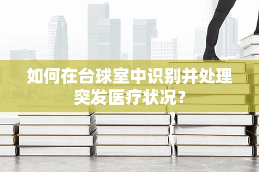 如何在台球室中识别并处理突发医疗状况？