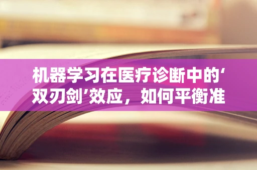 机器学习在医疗诊断中的‘双刃剑’效应，如何平衡准确性与患者隐私？