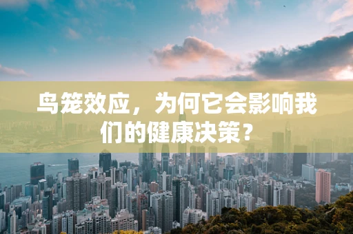 鸟笼效应，为何它会影响我们的健康决策？