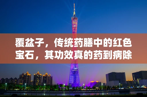 覆盆子，传统药膳中的红色宝石，其功效真的药到病除吗？