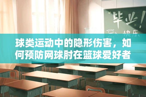 球类运动中的隐形伤害，如何预防网球肘在篮球爱好者中的发生？
