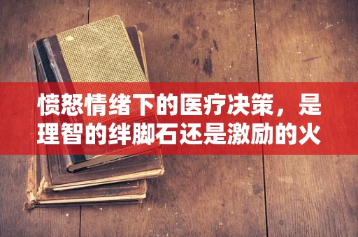 愤怒情绪下的医疗决策，是理智的绊脚石还是激励的火花？