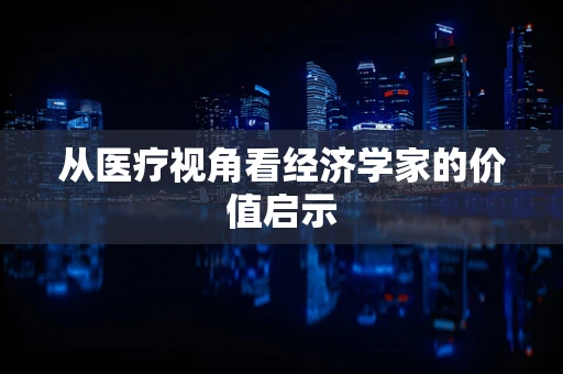 从医疗视角看经济学家的价值启示