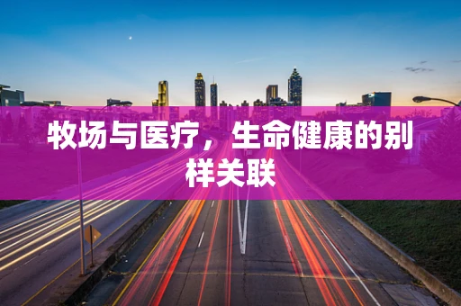 牧场与医疗，生命健康的别样关联