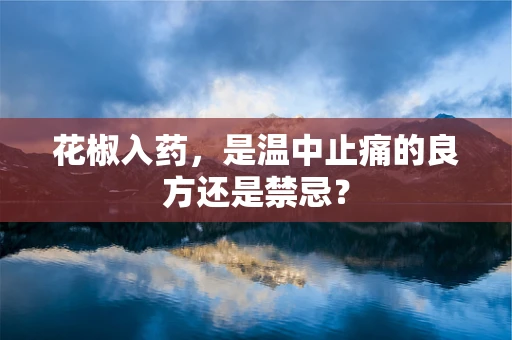 花椒入药，是温中止痛的良方还是禁忌？