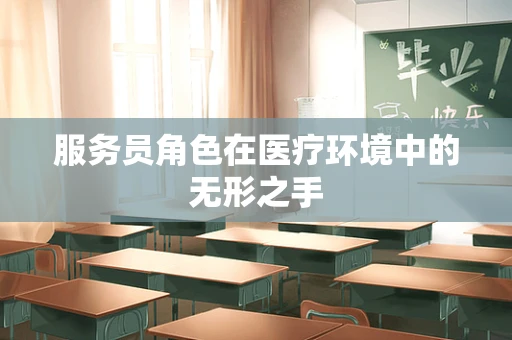 服务员角色在医疗环境中的无形之手