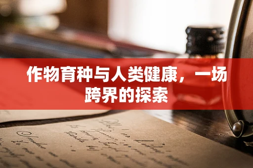 作物育种与人类健康，一场跨界的探索
