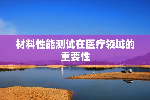 材料性能测试在医疗领域的重要性