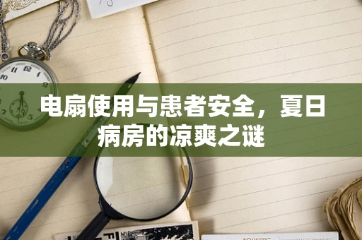 电扇使用与患者安全，夏日病房的凉爽之谜