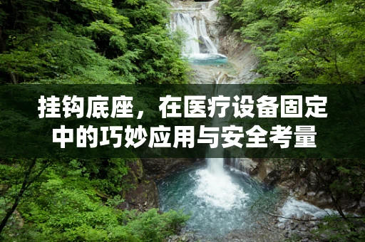 挂钩底座，在医疗设备固定中的巧妙应用与安全考量
