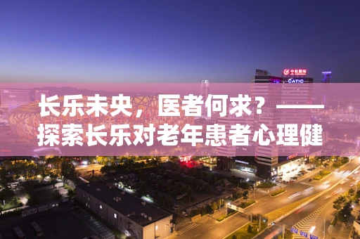 长乐未央，医者何求？——探索长乐对老年患者心理健康的影响