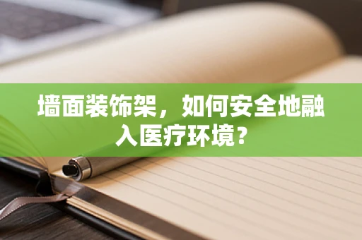 墙面装饰架，如何安全地融入医疗环境？