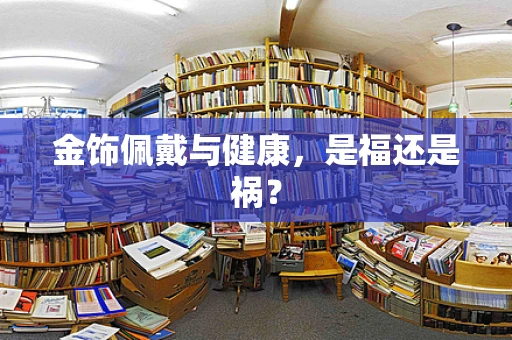 金饰佩戴与健康，是福还是祸？