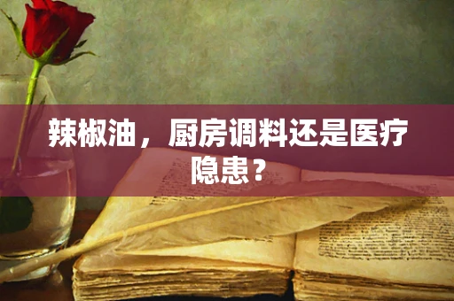 辣椒油，厨房调料还是医疗隐患？
