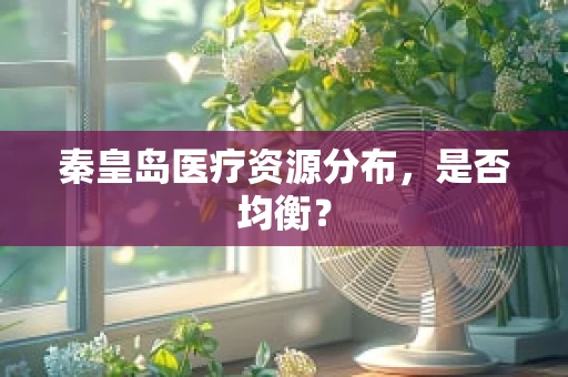 秦皇岛医疗资源分布，是否均衡？