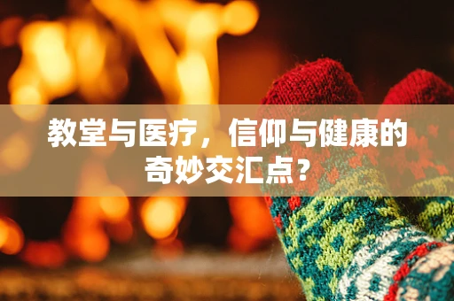 教堂与医疗，信仰与健康的奇妙交汇点？