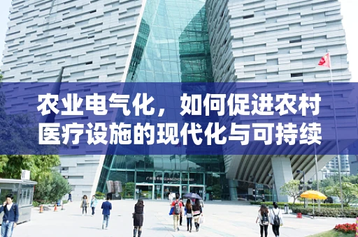 农业电气化，如何促进农村医疗设施的现代化与可持续发展？
