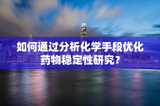 如何通过分析化学手段优化药物稳定性研究？