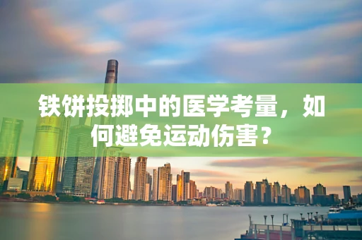 铁饼投掷中的医学考量，如何避免运动伤害？