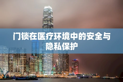 门锁在医疗环境中的安全与隐私保护