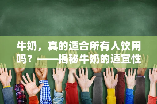 牛奶，真的适合所有人饮用吗？——揭秘牛奶的适宜性与潜在风险