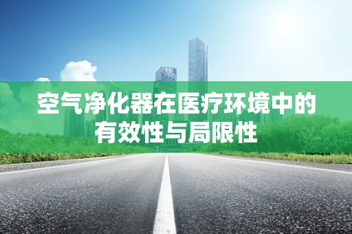空气净化器在医疗环境中的有效性与局限性