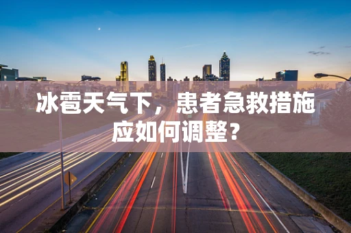 冰雹天气下，患者急救措施应如何调整？