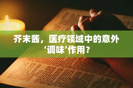 芥末酱，医疗领域中的意外‘调味’作用？