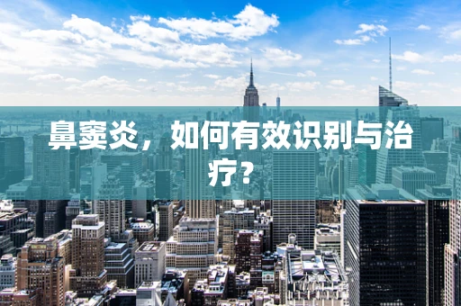 鼻窦炎，如何有效识别与治疗？