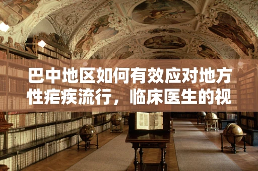 巴中地区如何有效应对地方性疟疾流行，临床医生的视角