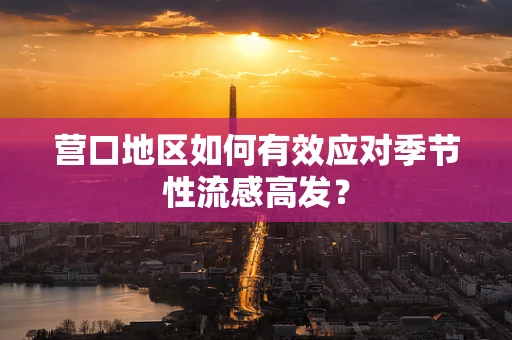 营口地区如何有效应对季节性流感高发？