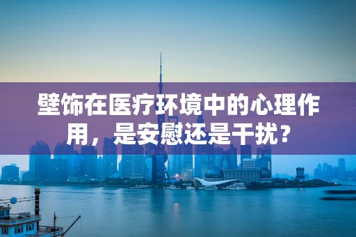 壁饰在医疗环境中的心理作用，是安慰还是干扰？