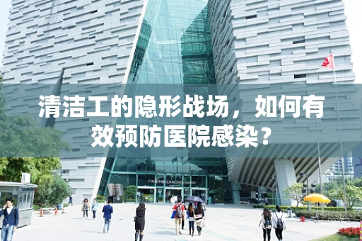 清洁工的隐形战场，如何有效预防医院感染？