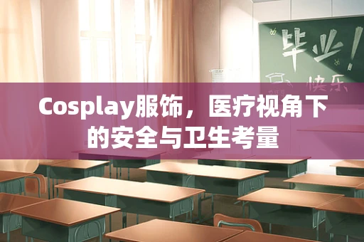 Cosplay服饰，医疗视角下的安全与卫生考量