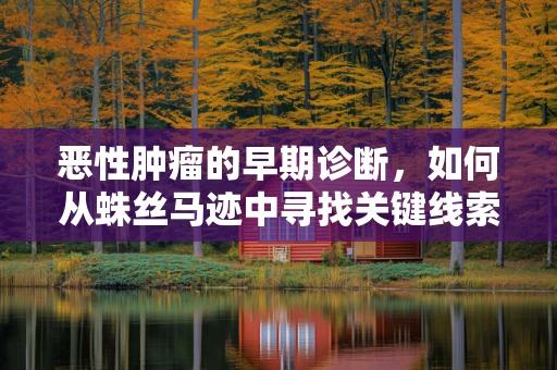 恶性肿瘤的早期诊断，如何从蛛丝马迹中寻找关键线索？