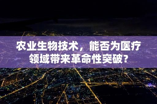 农业生物技术，能否为医疗领域带来革命性突破？