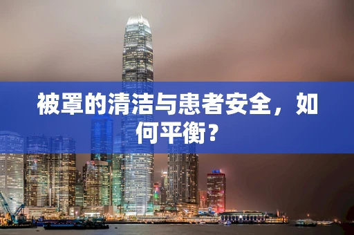 被罩的清洁与患者安全，如何平衡？