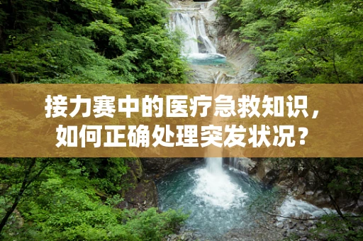接力赛中的医疗急救知识，如何正确处理突发状况？