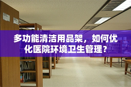 多功能清洁用品架，如何优化医院环境卫生管理？